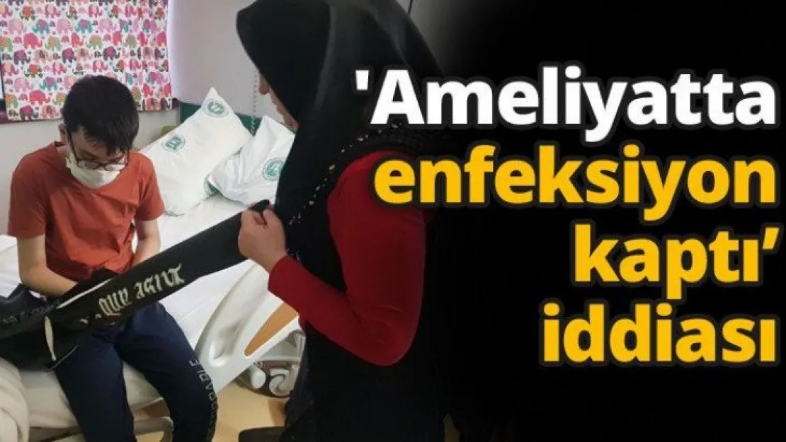 'Ameliyatta enfeksiyon kaptı'  iddiası