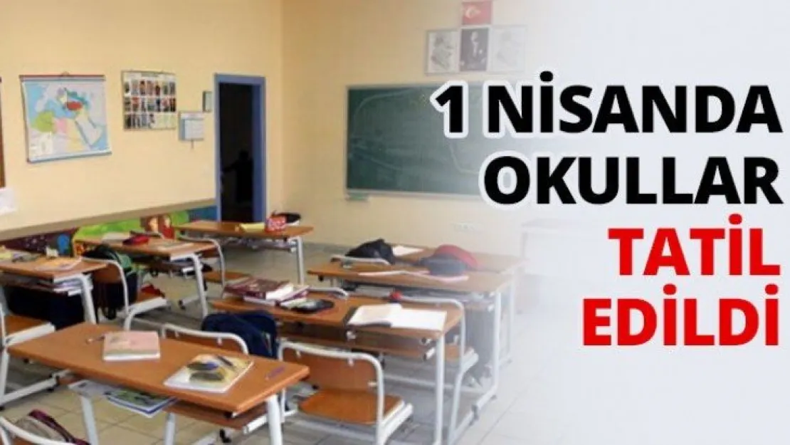 1 Nisanda okullar tatil edildi