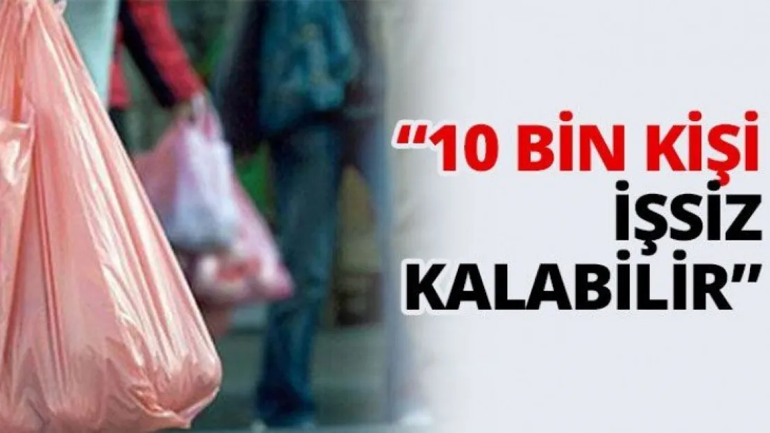 '10 Bin kişi işsiz kalabilir'