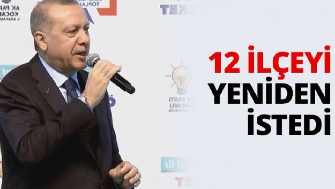 12 ilçeyi yeniden istedi
