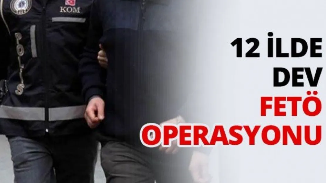12 ilde dev FETÖ Operasyonu