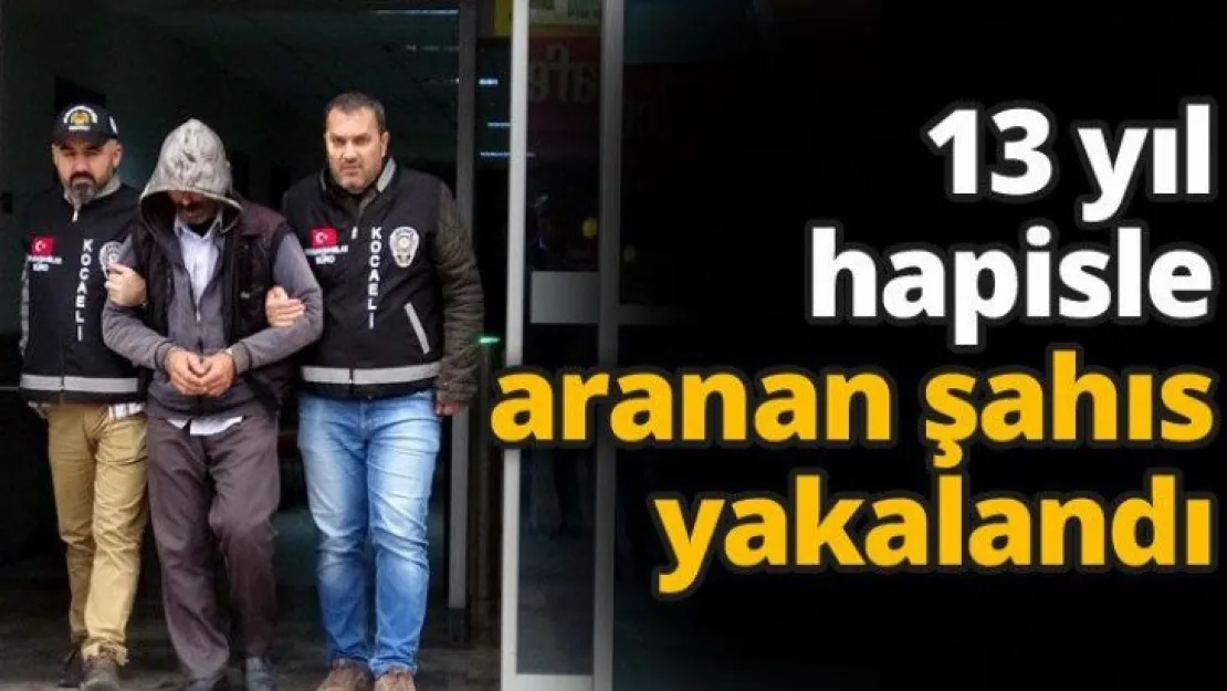 13 yıl hapisle aranan şahıs yakalandı