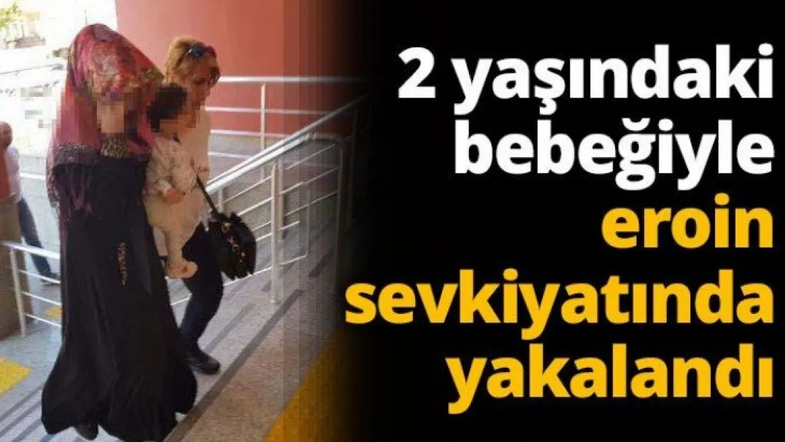 2 yaşındaki bebeğiyle eroin sevkiyatında yakalandı