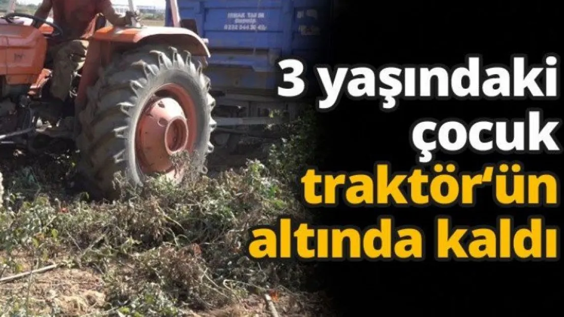 3 yaşındaki çocuk traktör'ün altında kaldı