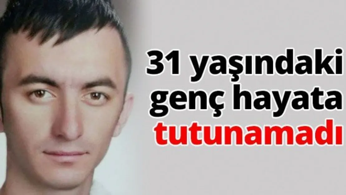 31 yaşındaki genç hayata tutunamadı