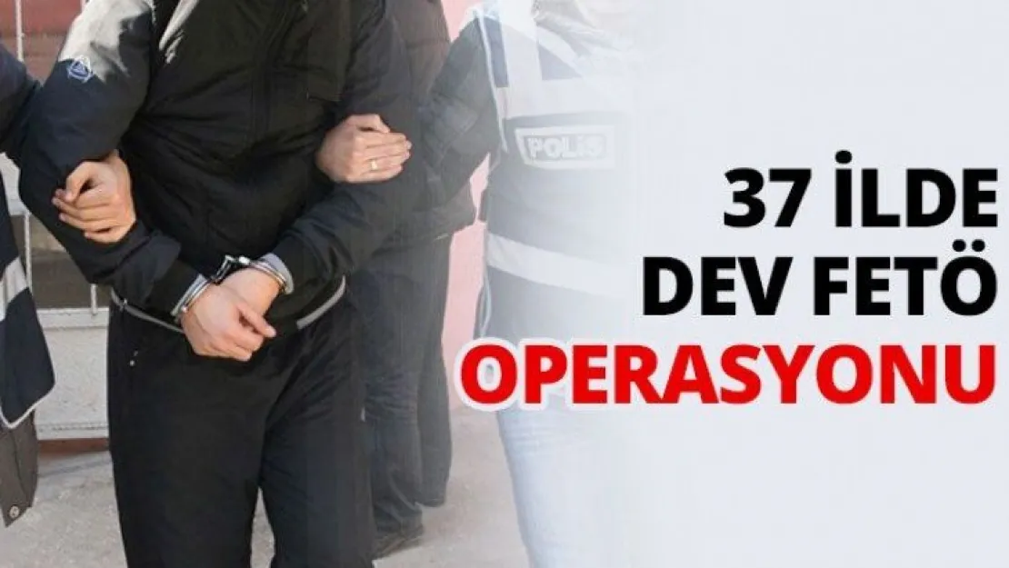 37 ilde Dev FETÖ operasyonu