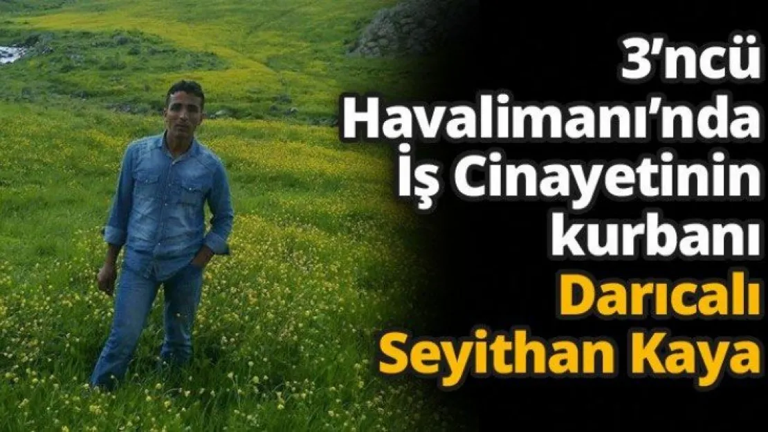 3'ncü Havalimanı'nda İş Cinayetinin kurbanı Darıcalı Seyithan Kaya