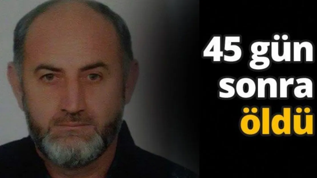 45 gün sonra öldü