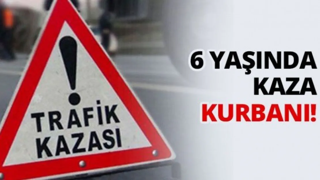 6 yaşında kaza kurbanı!
