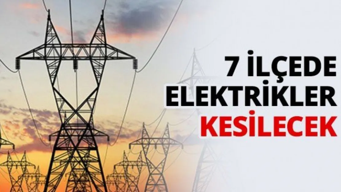 7 ilçede elektrikler kesilecek