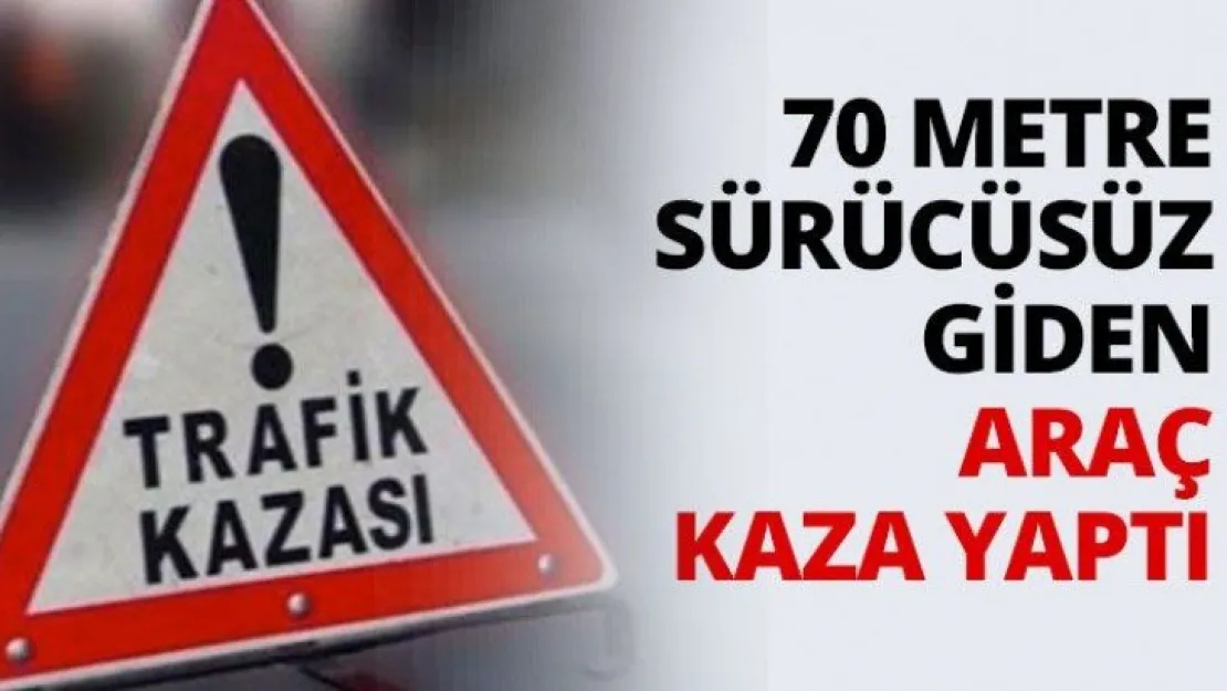 70 Metre sürücüsüz giden araç kaza yaptı