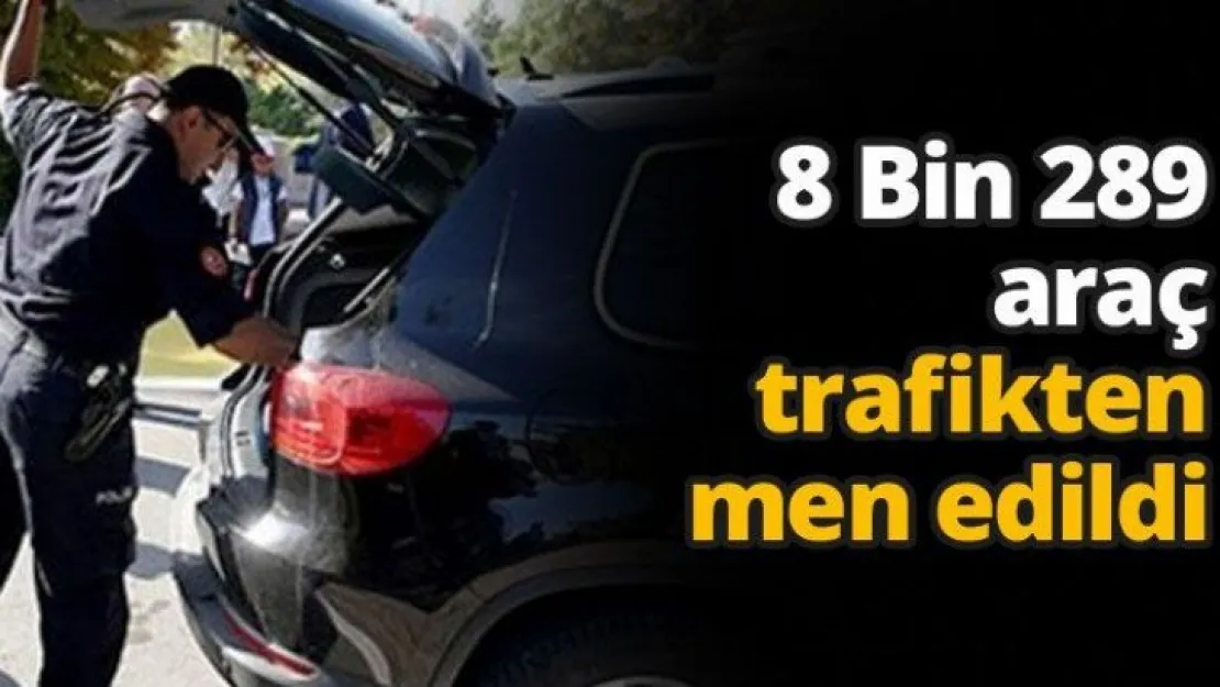 8 Bin 289 Araç Trafikten men edildi
