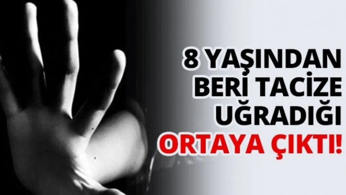 8 yaşından beri tacize uğradığı ortaya çıktı!