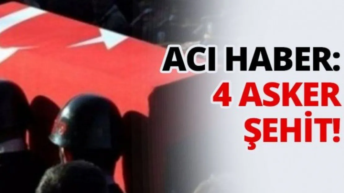 Acı haber: 4 asker şehit!