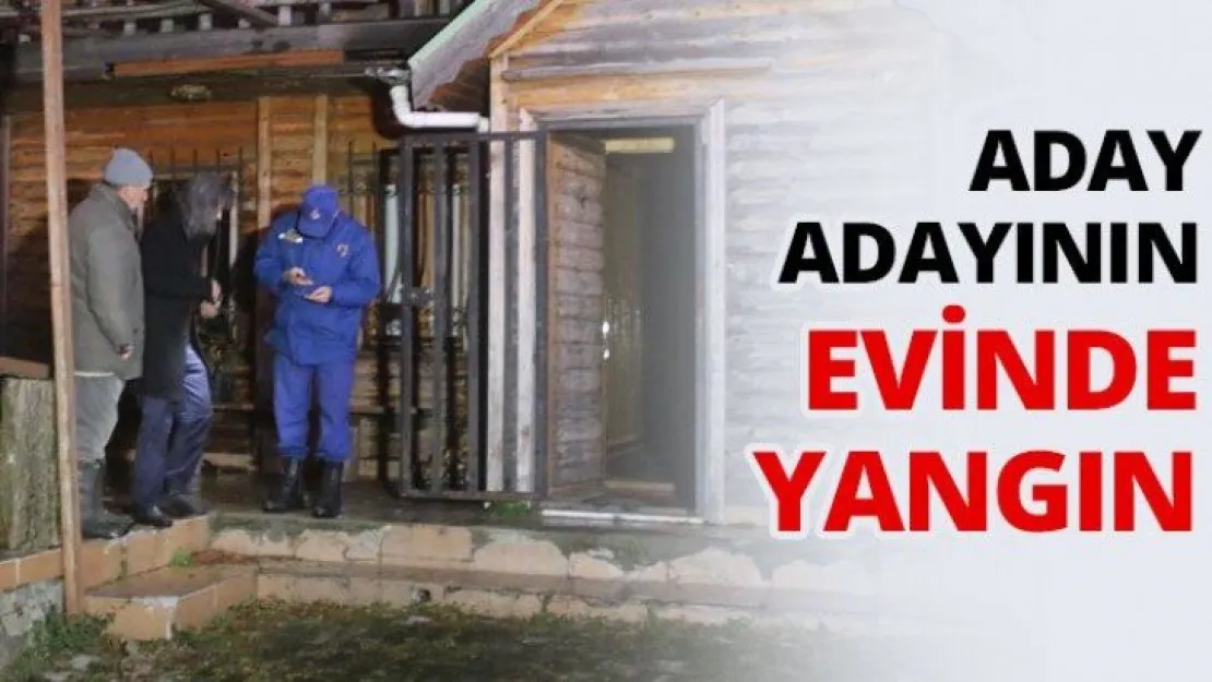 Aday adayının evinde yangın