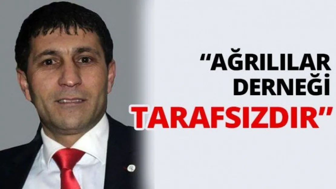 'Ağrılılar Derneği  tarafsızdır'