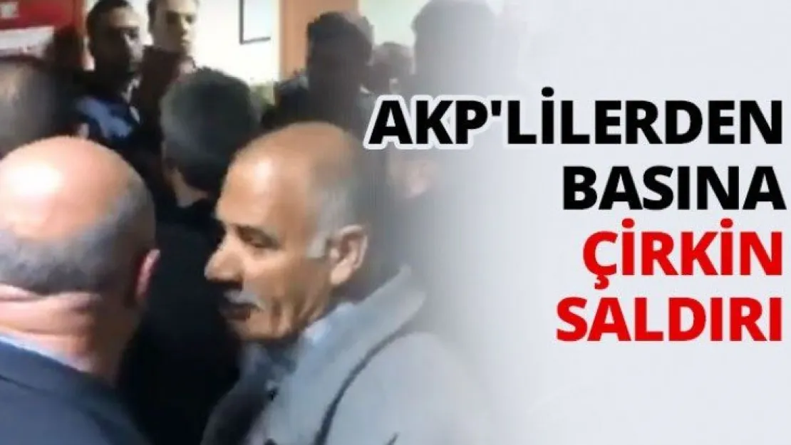 AKP'lilerden basına çirkin saldırı