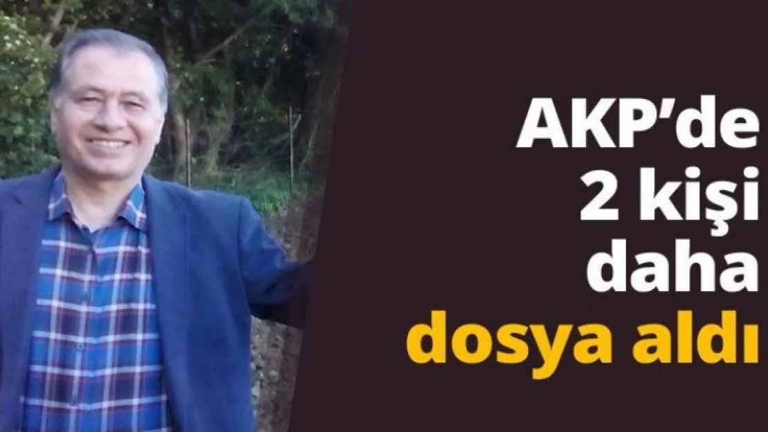 AKP'de 2 kişi daha dosya aldı