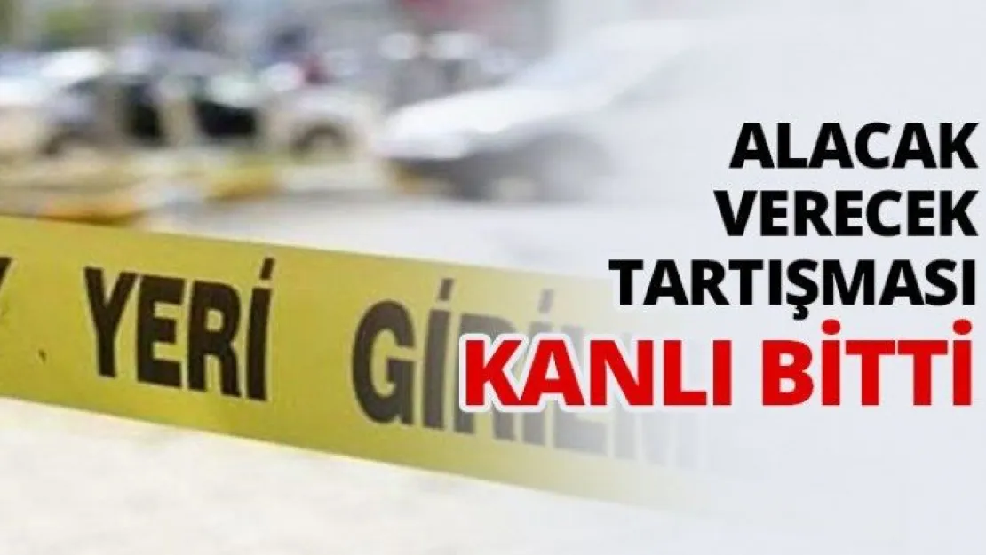 Alacak verecek tartışması kanlı bitti