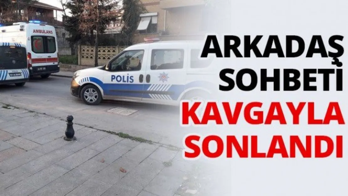 Arkadaş sohbeti kavgayla sonlandı