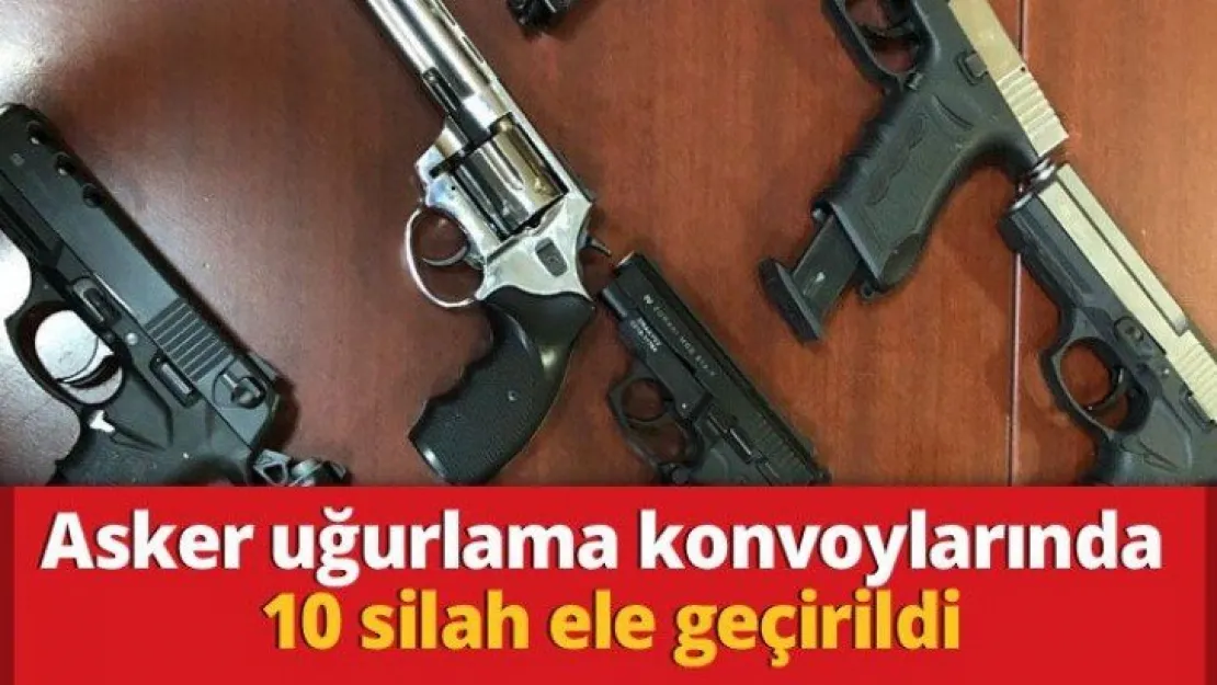 Asker uğurlama konvoylarında 10 silah ele geçirildi