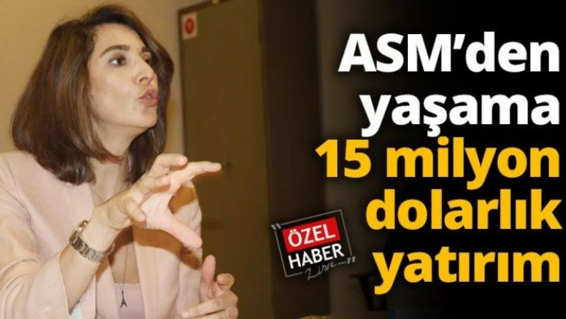 ASM'den yaşama 15 milyon dolarlık yatırım