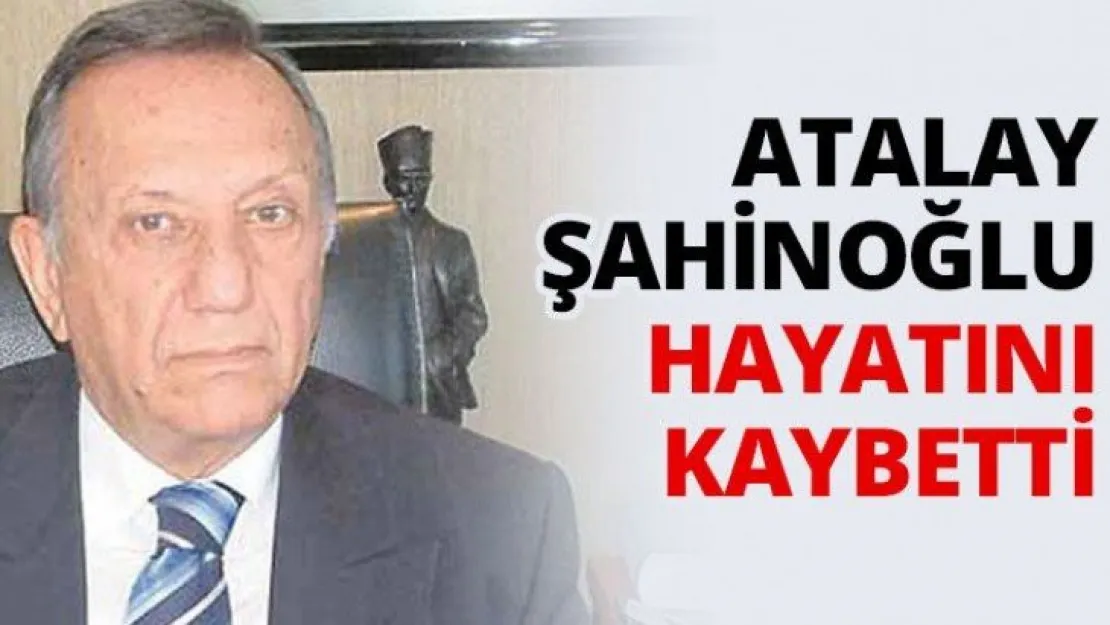 Atalay Şahinoğlu hayatını kaybetti
