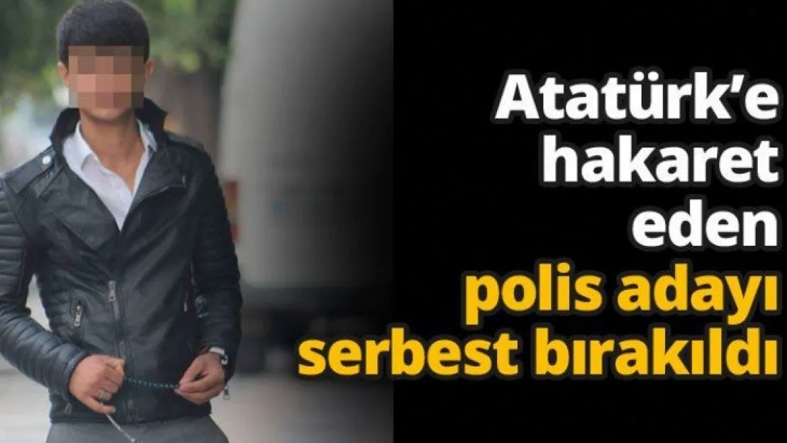 Atatürk'e hakaret eden polis adayı serbest bırakıldı