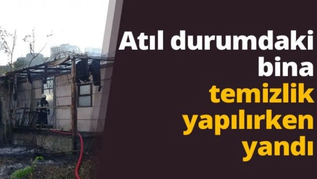 Atıl durumdaki bina temizlik yapılırken yandı