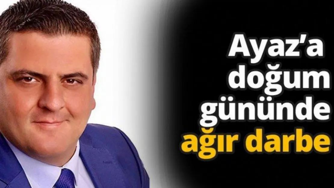 Ayaz'a doğum gününde ağır darbe