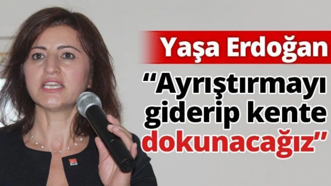 'Ayrıştırmayı giderip kente dokunacağız'