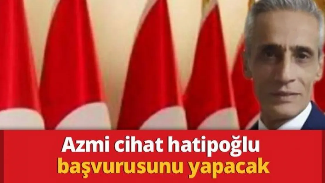 Azmi cihat hatipoğlu başvurusunu yapacak