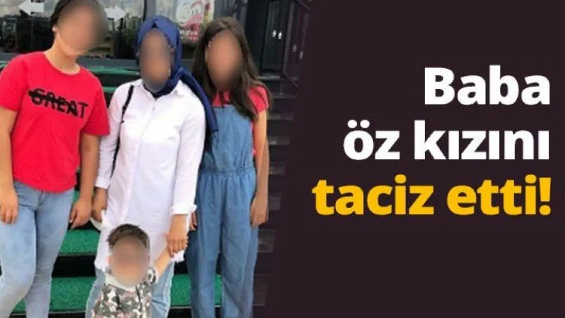 Baba öz kızını taciz etti!