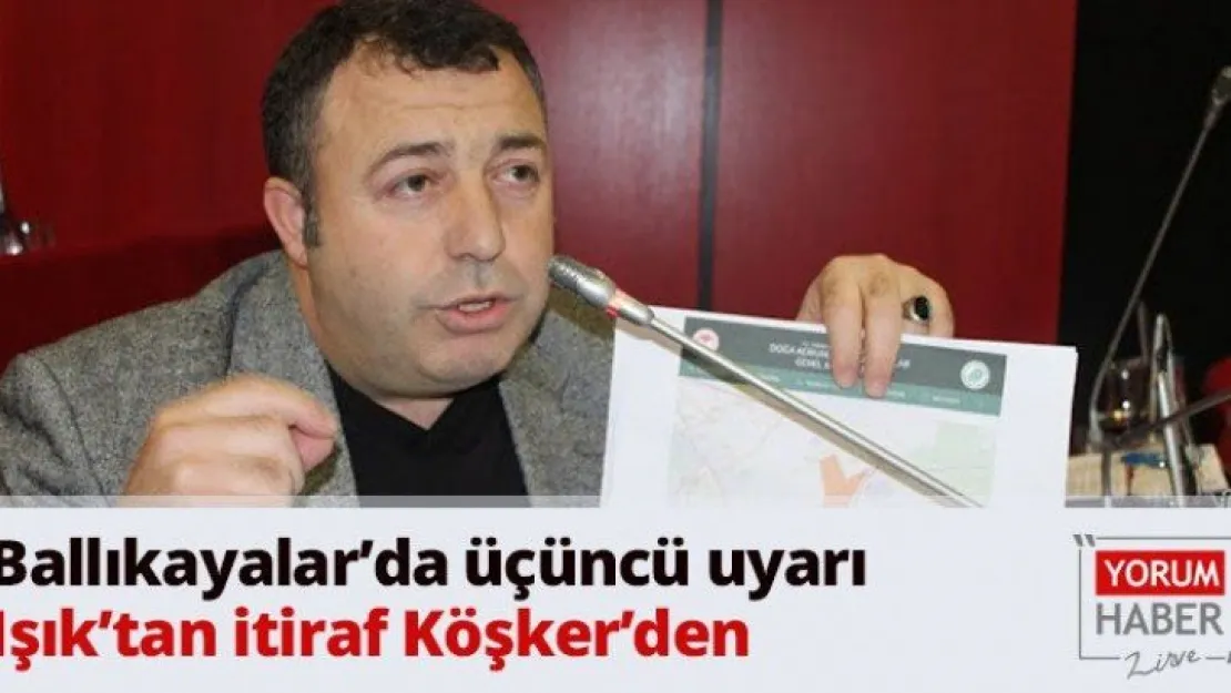 Ballıkayalar'da üçüncü uyarı Işık'tan itiraf Köşker'den