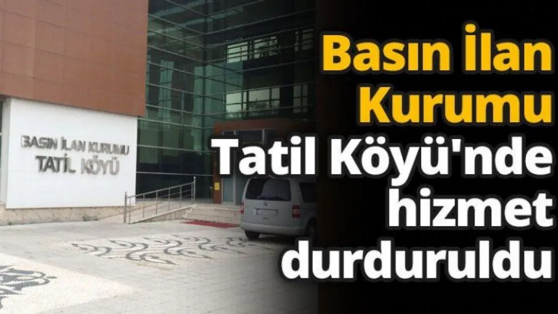 Basın İlan Kurumu Tatil Köyü'nde hizmet durduruldu
