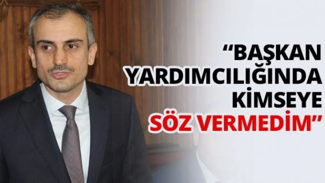 'Başkan yardımcılığında kimseye söz vermedim'