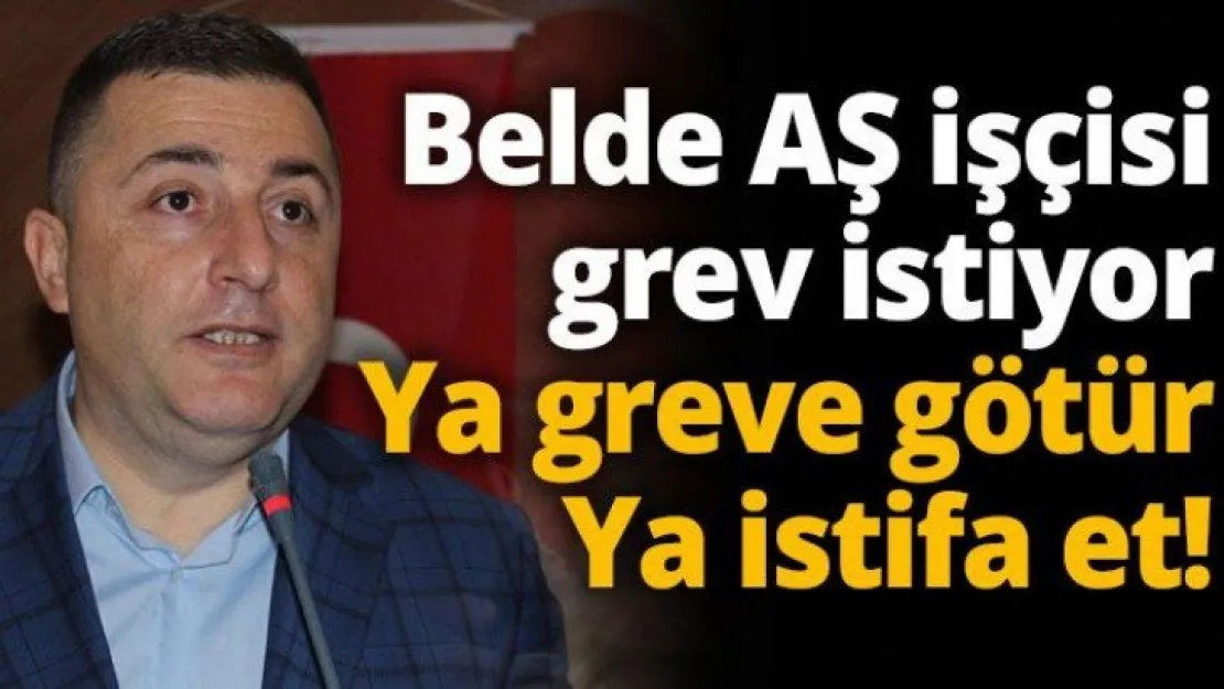 Belde A.Ş işçisi grev istiyor  Ya greve götür Ya istifa et!