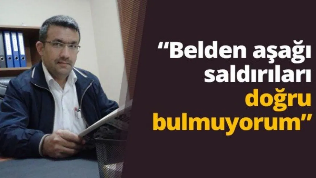 'Belden aşağı saldırıları doğru bulmuyorum'