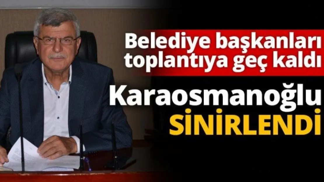Belediye başkanları toplantıya geç kaldı  Karaosmanoğlu eleştirdi