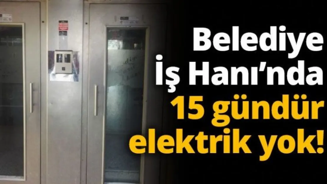 Belediye İş Hanı'nda 15 gündür elektrik yok!