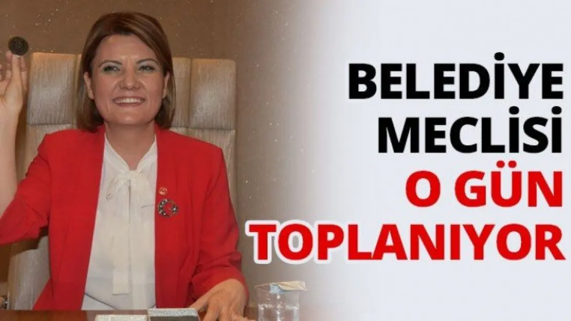 Belediye Meclisi o gün toplanıyor