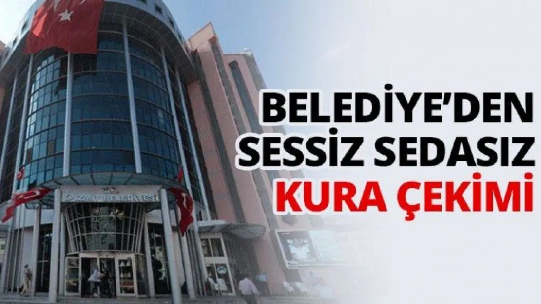 Belediye'den sessiz sedasız kura çekimi