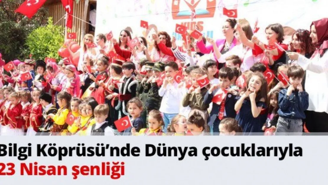 Bilgi Köprüsü'nde Dünya çocuklarıyla 23 Nisan şenliği