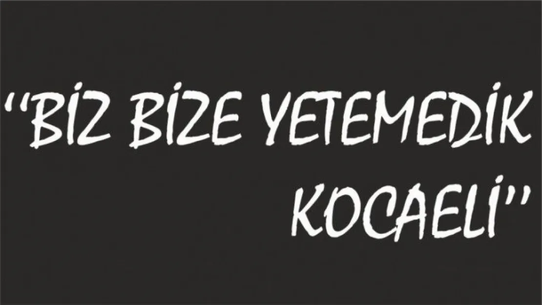 Biz bize yetemedik Kocaeli!