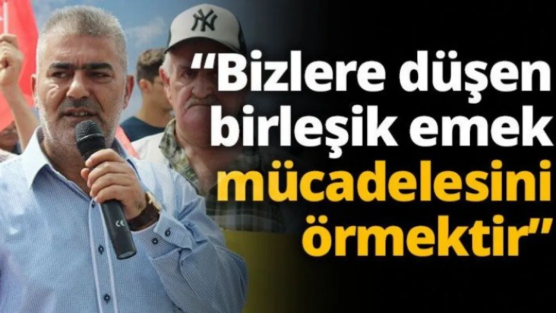 'Bizlere düşen birleşik emek mücadelesini örmektir'