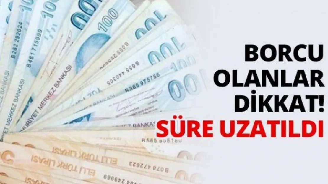 Borcu olanlar dikkat! Süre uzatıldı