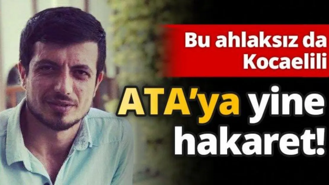 Bu ahlaksız da Kocaelili... ATA'ya yine hakaret!