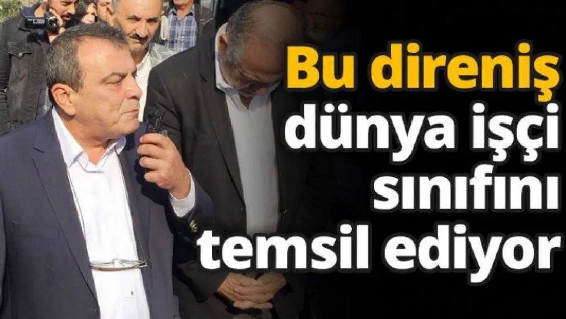 Bu direniş dünya işçi sınıfını temsil ediyor