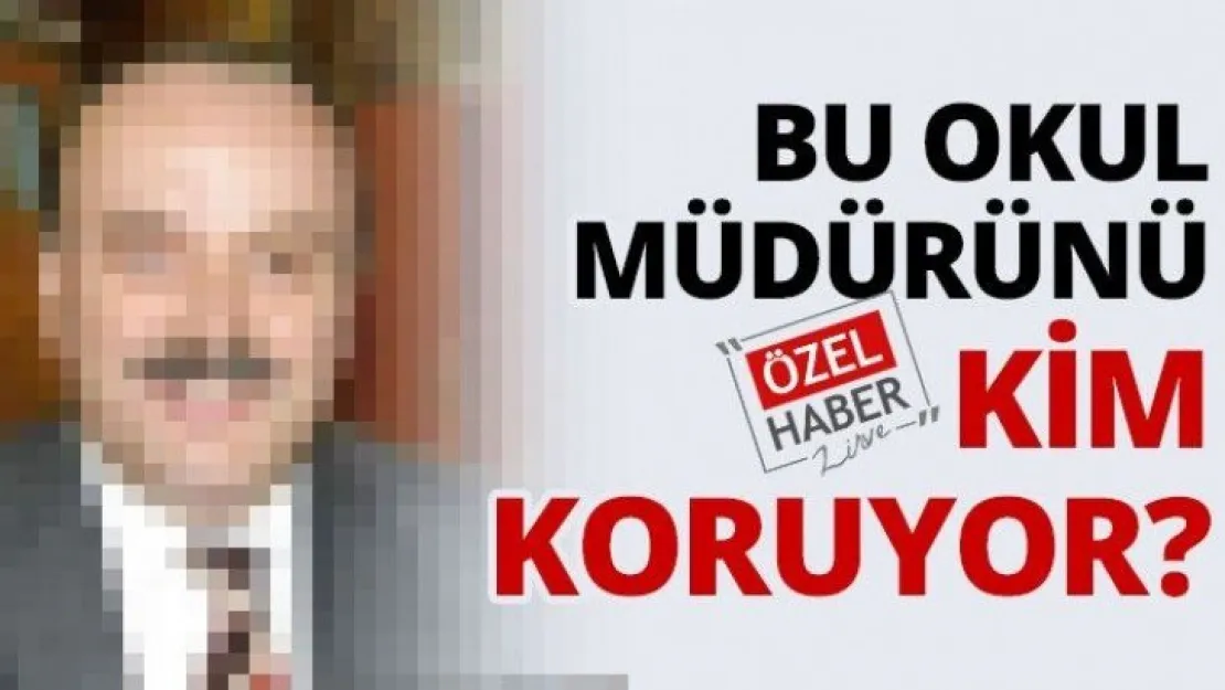 BU OKUL MÜDÜRÜNÜ KİM KORUYOR?