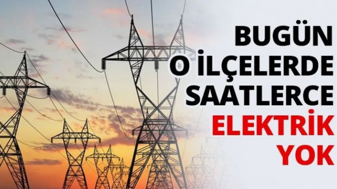 Bugün o ilçelerde saatlerce elektrik yok